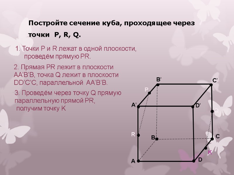 Постройте сечение куба, проходящее через точки  P, R, Q.    